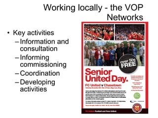 Working locally - the VOP Networks Key activities Information and consultation Informing commissioning Coordination Developing activities 