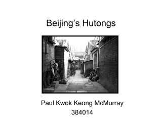 Beijing s
 Beijing’s Hutongs




Paul Kwok Keong McMurray
         384014
 