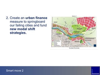 Smart move 2 2. Create an  urban finance  measure to springboard our failing cities and fund  new modal shift strategies. 