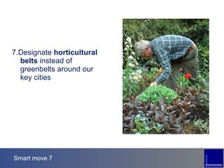 Smart move 7 7.Designate  horticultural belts  instead of greenbelts around our key cities 