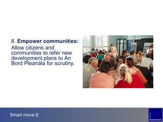 Smart move 8 8.  Empower communities: Allow citizens and communities to refer new development plans to An Bord Pleanála for scrutiny. 