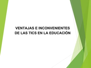 VENTAJAS E INCONVENIENTES
DE LAS TICS EN LA EDUCACIÓN
 