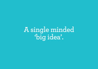 A single minded
   ‘big idea’.
 
