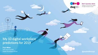 My 10 digital workplace
predictions for 2019
Paul Miller
CEO and Founder
Digital Workplace Group @paulmillersays
 