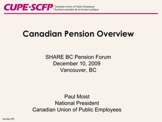 :te/cope 491 Canadian Pension Overview SHARE BC Pension Forum December 10, 2009  Vancouver, BC Paul Moist National President Canadian Union of Public Employees 