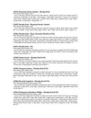 (2494) Maurian,Charles Amedee - Morphy,Paul
New Orleans New Orleans, 1857
1.e4 e5 2.f4 exf4 3.Nf3 g5 4.h4 g4 5.Ne5 Nf6 6.Bc4 d5 7.Bxd5 Nxd5 8.exd5 f3 9.0–0 Qxh4 10.d4 f2+
11.Rxf2 g3 12.Rf4 Qh2+ 13.Kf1 Qh1+ 14.Ke2 Qxg2+ 15.Kd3 Qh3 16.Qe1 Bf5+ 17.Kc4 0–0–0 18.Qa5 a6
19.Nc3 Bxc2 20.Rxf7 Bd6 21.Nb5 axb5+ 22.Kxb5 Kb8 23.Bg5 Bxe5 24.Bxd8 Rxd8 25.Qc3 Rxd5+
26.Kc4 Rxd4+ 27.Qxd4 Qe6+ 28.Qd5 Bd3+ 0–1
(2495) Morphy,Paul - Maurian,Charles Amedee
New Orleans New Orleans, 1857
1.e4 e5 2.f4 exf4 3.Nf3 g5 4.Bc4 g4 5.d4 gxf3 6.Qxf3 d5 7.Bxd5 c6 8.Bxf7+ Kxf7 9.Qh5+ Kg7 10.Bxf4
Be7 11.0–0 Qxd4+ 12.Kh1 Qxe4 13.Rae1 Qg6 14.Rxe7+ Kf8 15.Bd6+ Nf6 16.Rxf6+ Qxf6 17.Qe8# 1–0
(2496) Morphy,Paul - Meek,Alexander Beaufort [C52]
New Orleans New Orleans, 1857
1.e4 e5 2.Nf3 Nc6 3.Bc4 Bc5 4.b4 Bxb4 5.c3 Ba5 6.0–0 Nf6 7.d4 Nxe4 8.Ba3 d6 9.d5 Nxc3 10.Nxc3
Bxc3 11.Rc1 Bb4 12.Bxb4 Nxb4 13.Qa4+ Nc6 14.dxc6 b6 15.Rcd1 Qf6 16.Rfe1 a6 17.Qa3 0–0 18.Qb3 b5
19.Bd5 Bg4 20.h3 Be6 21.Re3 Rae8 22.Nd2 Qh6 23.Ne4 Kh8 24.Qa3 f5 25.Bxe6 Rxe6 26.Nxd6 Rxd6
27.Red3 Rfd8 28.Rxd6 Rxd6 29.Rxd6 cxd6 30.c7 Qe6 31.Qxd6 Qc8 32.Qd8+ Qxd8 33.cxd8Q# 1–0
(2497) Morphy,Paul - NN
New Orleans New Orleans, 1857
1.e4 e5 2.Nf3 Nc6 3.Bc4 Bc5 4.b4 Bxb4 5.c3 Bc5 6.0–0 d6 7.d4 exd4 8.cxd4 Bb6 9.Nc3 Na5 10.Bd3 Bg4
11.Be3 Qf6 12.Nd5 Qd8 13.h3 Bxf3 14.Qxf3 Nf6 15.Bg5 Bxd4 16.e5 Bxe5 17.Re1 0–0 18.Rxe5 dxe5
19.Nxf6+ gxf6 20.Bxf6 1–0
(2498) Paulsen,Louis - Morphy,Paul [C64]
New Orleans New Orleans, 1857
1.e4 e5 2.Nf3 Nc6 3.Nc3 Bc5 4.Bb5 d6 5.d4 exd4 6.Nxd4 Bd7 7.Nxc6 bxc6 8.Ba4 Qf6 9.0–0 Ne7 10.Be3
Bxe3 11.fxe3 Qh6 12.Qd3 Ng6 13.Rae1 Ne5 14.Qe2 0–0 15.h3 Kh8 16.Nd1 g5 17.Nf2 Rg8 18.Nd3 g4
19.Nxe5 dxe5 20.hxg4 Bxg4 21.Qf2 Rg6 22.Qxf7 Be6 0–1
(2499) Thompson,James - Morphy,Paul [C51]
New Orleans New Orleans, 1857
1.e4 e5 2.Nf3 Nc6 3.Bc4 Bc5 4.b4 Bxb4 5.c3 Ba5 6.d4 exd4 7.0–0 d6 8.cxd4 Bb6 9.d5 Nce7 10.e5 Ng6
11.Ng5 N8e7 12.Re1 0–0 13.Qh5 h6 14.Ne4 Nxe5 15.Bxh6 gxh6 16.Nf6+ Kg7 17.Rxe5 dxe5 18.Qxe5
Kh8 19.Bd3 Qd6 20.Qb2 Qf4 21.Ne4+ f6 22.g3 Qe5 23.Qd2 Ng8 24.Nbc3 f5 25.Re1 fxe4 26.Rxe4 Rxf2
0–1
(2500) Marache,Napoleon - Morphy,Paul [C52]
New Orleans blindfold sim New Orleans, 1857
1.e4 e5 2.Nf3 Nc6 3.Bc4 Bc5 4.b4 Bxb4 5.c3 Ba5 6.d4 exd4 7.e5 d5 8.exd6 Qxd6 9.0–0 Nge7 10.Ng5 0–0
11.Bd3 Bf5 12.Bxf5 Nxf5 13.Ba3 Qg6 14.Bxf8 Qxg5 15.Ba3 dxc3 16.Bc1 Qg6 17.Bf4 Rd8 18.Qc2 Ncd4
19.Qe4 Ng3 0–1
(2501) Montgomery,Hardman Philips - Morphy,Paul [C52]
New Orleans blindfold sim New Orleans, 1857
1.e4 e5 2.Nf3 Nc6 3.Bc4 Bc5 4.b4 Bxb4 5.c3 Ba5 6.0–0 Nf6 7.d4 0–0 8.d5 Ne7 9.Qc2 d6 10.h3 Ng6
11.Bd3 Nh5 12.Kh2 Nhf4 13.Rg1 Bb6 14.Be3 Nh4 15.Nbd2 Qf6 16.Nxh4 Qxh4 17.Nf3 Qh6 18.Bf1 f5
19.g3 fxe4 20.Bxf4 exf4 21.Nd4 e3 22.f3 Bxd4 23.cxd4 Bf5 24.Qg2 fxg3+ 25.Qxg3 Rf6 26.f4 Re8 27.Re1
Re4 28.Rxe3 Qxf4 29.Bd3 Rxd4 30.Bxf5 Rxf5 31.Re7 Rd2+ 32.Kh1 Qxg3 33.Rxg3 Rf1+ 34.Rg1 Rxg1+
35.Kxg1 Rxd5 36.Rxc7 Rd1+ 37.Kg2 Rd2+ 38.Kf3 Rxa2 39.Rxb7 Ra3+ 40.Kg4 a5 41.Rd7 a4 42.Rxd6
Ra1 0–1
 