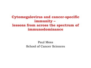 Cytomegalovirus and cancer-specific immunity –  lessons from across the spectrum of immunodominance Paul Moss School of Cancer Sciences 