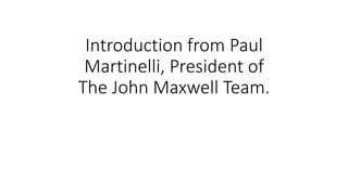 Introduction from Paul
Martinelli, President of
The John Maxwell Team.
 