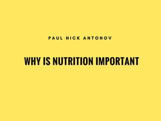 WHY IS NUTRITION IMPORTANT
P A U L N I C K A N T O N O V
 