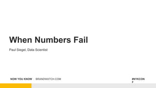 NOW YOU KNOW | BRANDWATCH.COM #NYKCON
F
When Numbers Fail
Paul Siegel, Data Scientist
 