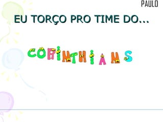 EU TORÇO PRO TIME DO... 