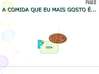 A COMIDA QUE EU MAIS GOSTO É... IZZA 