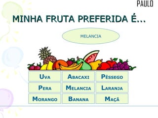 MINHA FRUTA PREFERIDA É... M ORANGO A BACAXI P ÊSSEGO L ARANJA B ANANA P ERA M ELANCIA M AÇÃ U VA MELANCIA 