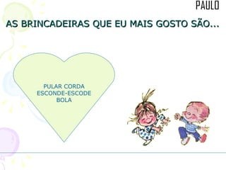 AS BRINCADEIRAS QUE EU MAIS GOSTO SÃO... PULAR CORDA ESCONDE-ESCODE BOLA 