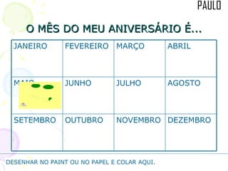 O MÊS DO MEU ANIVERSÁRIO É... DESENHAR NO PAINT OU NO PAPEL E COLAR AQUI. DEZEMBRO NOVEMBRO OUTUBRO SETEMBRO AGOSTO JULHO JUNHO MAIO ABRIL MARÇO FEVEREIRO JANEIRO 