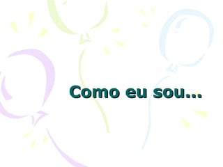 Como eu sou... 