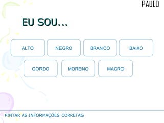 EU SOU... ALTO MAGRO BRANCO NEGRO MORENO GORDO BAIXO PINTAR AS INFORMAÇÕES CORRETAS 