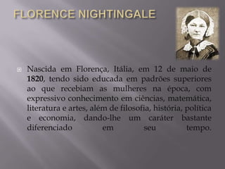 

Nascida em Florença, Itália, em 12 de maio de
1820, tendo sido educada em padrões superiores
ao que recebiam as mulheres na época, com
expressivo conhecimento em ciências, matemática,
literatura e artes, além de filosofia, história, política
e economia, dando-lhe um caráter bastante
diferenciado
em
seu
tempo.

 