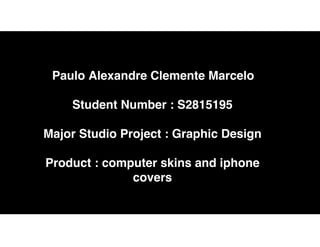 Paulo Alexandre Clemente Marcelo
Student Number : S2815195
Major Studio Project : Graphic Design
Product : computer skins and iphone
covers
 