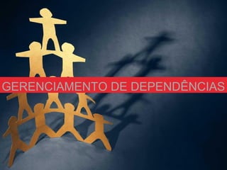 GERENCIAMENTO DE DEPENDÊNCIAS
 