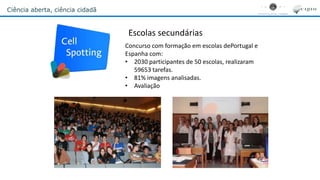 Ciência aberta, ciência cidadã
Escolas secundárias
Concurso com formação em escolas dePortugal e
Espanha com:
• 2030 participantes de 50 escolas, realizaram
59653 tarefas.
• 81% imagens analisadas.
• Avaliação
 
