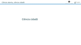 Ciência aberta, ciência cidadã
Ciência cidadã
 