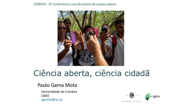 Ciência aberta, ciência cidadã
Ciência aberta, ciência cidadã
Paulo Gama Mota
pgmota@uc.pt
Universidade de Coimbra
CIBIO
C...