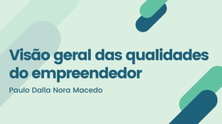 Visão geral das qualidades
do empreendedor
Paulo Dalla Nora Macedo
 
