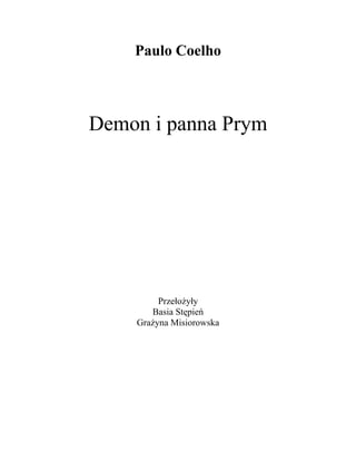 Paulo Coelho



Demon i panna Prym




         Przełożyły
       Basia Stępień
    Grażyna Misiorowska
 