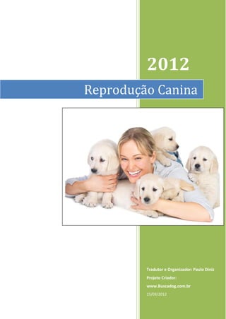 2012
Reprodução Canina




         Tradutor e Organizador: Paulo Diniz
         Projeto Criador:
         www.Buscadog.com.br
         15/03/2012
 