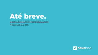 paulo.fanton@neuelabs.com
neuelabs.com
Até breve.
neuelabs
 