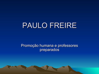 PAULO FREIRE Promoção humana e professores preparados 