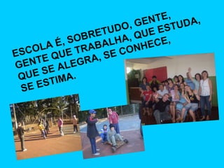 ESCOLA É, SOBRETUDO, GENTE,  GENTE QUE TRABALHA, QUE ESTUDA,  QUE SE ALEGRA, SE CONHECE,  SE ESTIMA. 