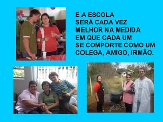 E A ESCOLA  SERÁ CADA VEZ MELHOR NA MEDIDA  EM QUE CADA UM  SE COMPORTE COMO UM COLEGA, AMIGO, IRMÃO. 
