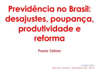 Previdência no Brasil:
desajustes, poupança,
produtividade e
reforma
Paulo Tafner
CNSEG 2017
Rio de Janeiro, Setembro de 2017
 