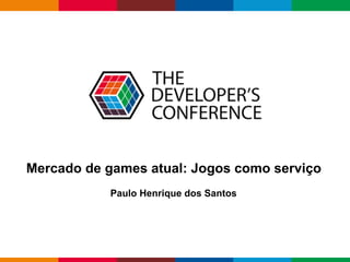 Globalcode – Open4education
Mercado de games atual: Jogos como serviço
Paulo Henrique dos Santos
 