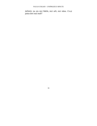PAULO COELHO – UNSPREZECE MINUTE 
definitiv nu era nici batrîn, nici urît, nici sarac. Ce-si 
putea dori mai mult? 
38 
 