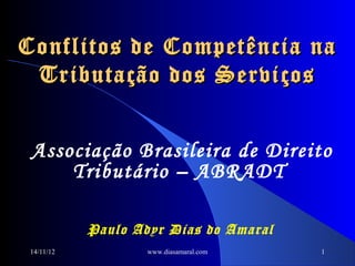Conflitos de Competência na
 Tributação dos Serviços


 Associação Brasileira de Direito
     Tributário – ABRADT

            Paulo Adyr Dias do Amaral
 14/11/12           www.diasamaral.com   1
 