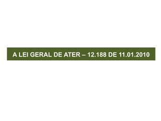 A LEI GERAL DE ATER – 12.188 DE 11.01.2010
 