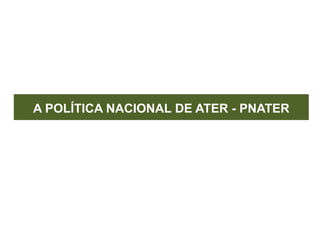 A POLÍTICA NACIONAL DE ATER - PNATER
 