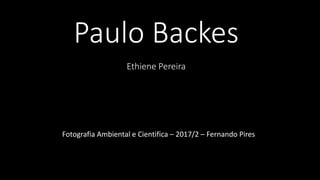 Paulo Backes
Ethiene Pereira
Fotografia Ambiental e Cientifica – 2017/2 – Fernando Pires
 