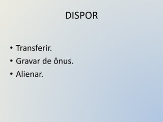 DISPOR
• Transferir.
• Gravar de ônus.
• Alienar.
 