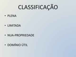 CLASSIFICAÇÃO
• PLENA
• LIMITADA
• NUA-PROPRIEDADE
• DOMÍNIO ÚTIL
 
