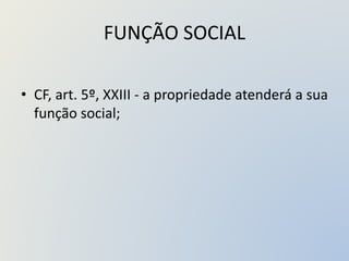 FUNÇÃO SOCIAL
• CF, art. 5º, XXIII - a propriedade atenderá a sua
função social;
 