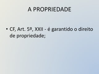 A PROPRIEDADE
• CF, Art. 5º, XXII - é garantido o direito
de propriedade;
 