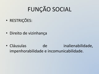 FUNÇÃO SOCIAL
• RESTRIÇÕES:
• Direito de vizinhança
• Cláusulas de inalienabilidade,
impenhorabilidade e incomunicabilidade.
 