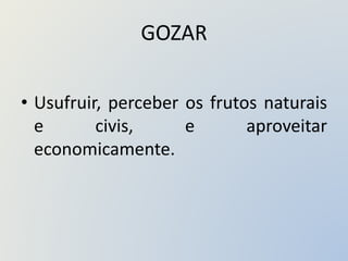 GOZAR
• Usufruir, perceber os frutos naturais
e civis, e aproveitar
economicamente.
 