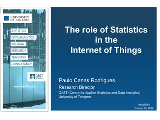 1/20
The role of Statistics
in the
Internet of Things
Paulo Canas Rodrigues
Research Director
CAST (Centre for Applied Statistics and Data Analytics)
University of Tampere
MINDTREK
October 18, 2016
 