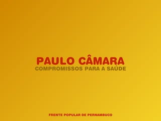 COMPROMISSOS PARA A SAÚDE
FRENTE POPULAR DE PERNAMBUCO
PAULO CÂMARA
 