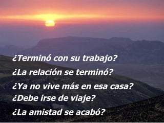 ¿Terminó con su trabajo? ¿La relación se terminó? ¿Ya no vive más en esa casa? ¿Debe irse de viaje? ¿La amistad se acabó?  
